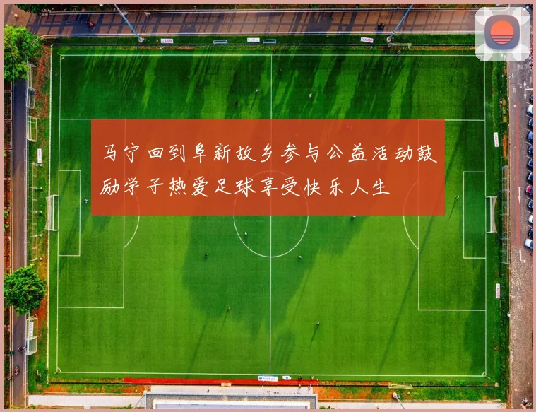 马宁回到阜新故乡参与公益活动鼓励学子热爱足球享受快乐人生