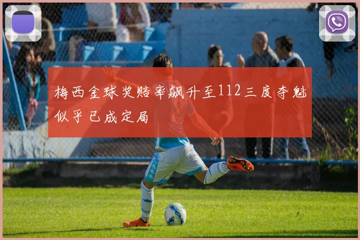 梅西金球奖赔率飙升至112三度夺魁似乎已成定局