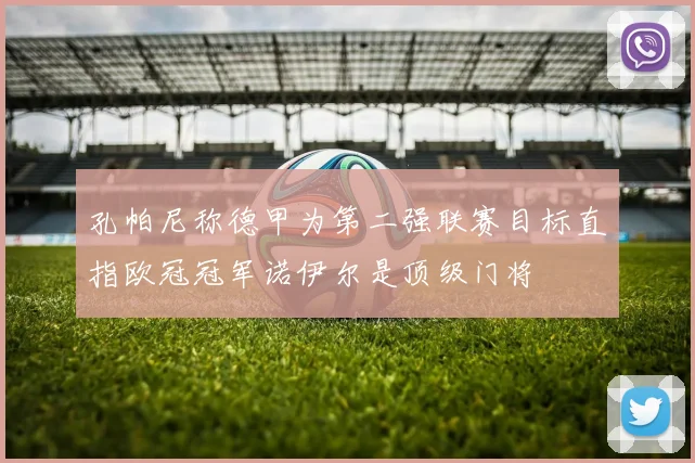 孔帕尼称德甲为第二强联赛目标直指欧冠冠军诺伊尔是顶级门将