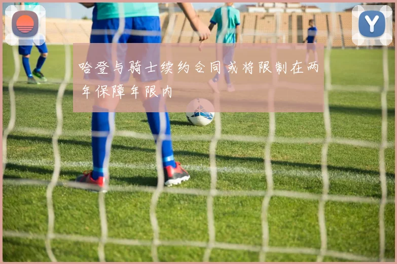 哈登与骑士续约合同或将限制在两年保障年限内
